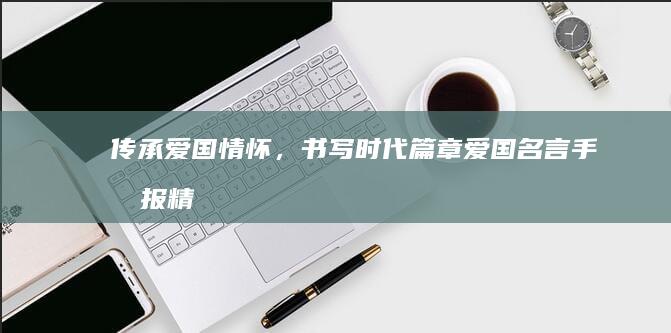 传承爱国情怀，书写时代篇章：爱国名言手抄报精选